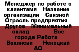 Менеджер по работе с клиентами › Название организации ­ Связной › Отрасль предприятия ­ Другое › Минимальный оклад ­ 25 500 - Все города Работа » Вакансии   . Ненецкий АО